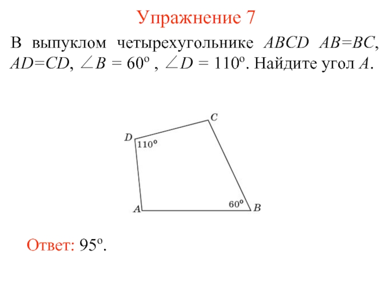 Упражнение 7В выпуклом четырехугольнике ABCD AB=BC, AD=CD, ∠B = 60о , ∠D = 110о. Найдите угол A.