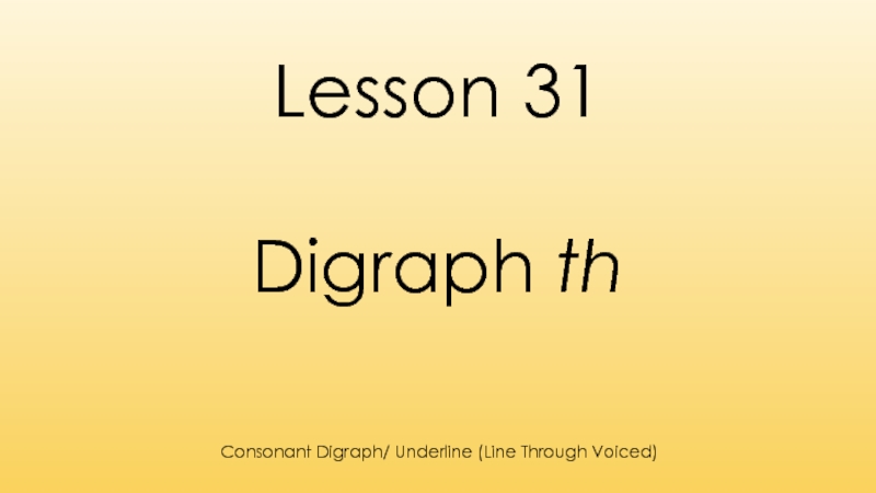 Lesson 31
Digraph th
Consonant Digraph/ Underline (Line Through Voiced)