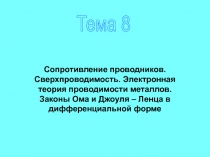Тема 8
Сопротивление проводников. Сверхпроводимость. Электронная теория