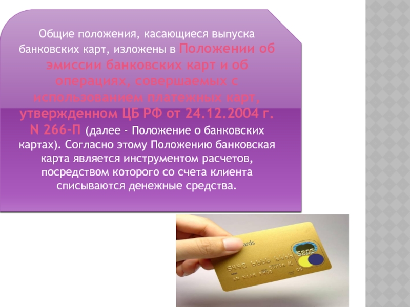 Общие положения, касающиеся выпуска банковских карт, изложены в Положении об эмиссии банковских карт и об операциях, совершаемых
