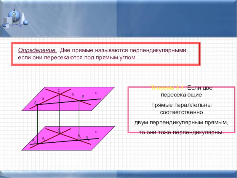 Перпендикулярность прямых и плоскостей. Теорема о 3х перпендикулярах Определение. Две прямые называются перпендикулярными, если они пересекаются под прямым углом.Теорема Определение. Две прямые называются перпендикулярными, если они пересекаются под прямым углом.Теорема 3.1 Если две пересекающие прямые параллельны
