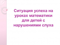 Ситуация успеха на уроках математики для детей с нарушениями слуха