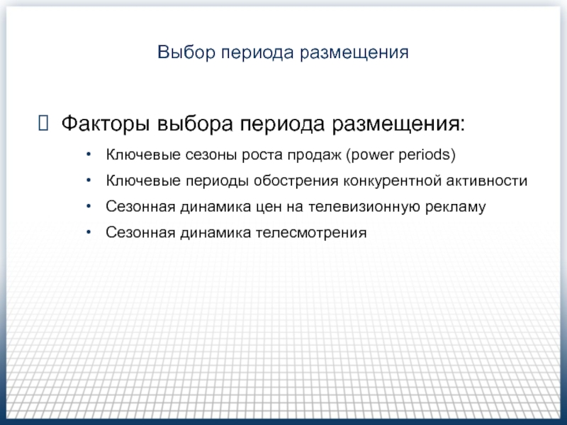 Медиапланирование на телевидении (Часть 2 ) Выбор периода размещенияФакторы выбора периода размещения:Ключевые сезоны роста продаж (power periods)Ключевые Выбор периода размещенияФакторы выбора периода размещения:Ключевые сезоны роста продаж (power periods)Ключевые периоды обострения конкурентной активностиСезонная динамика цен