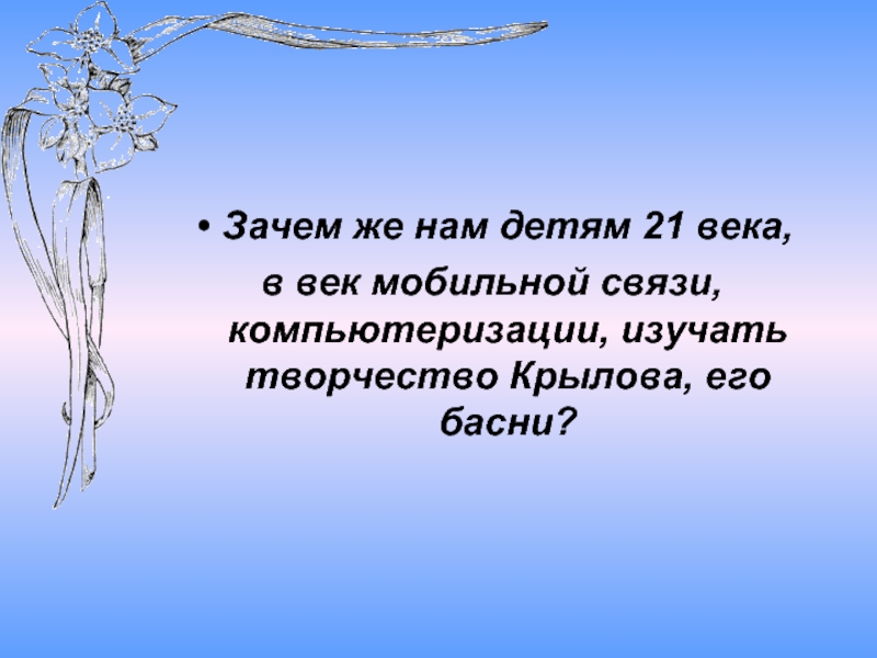 Зачем нам. Мы дети 21 века стих. Басни 21 века. Зачем нам жителям 21 века изучать басни. Зачем изучать басни Крылова.