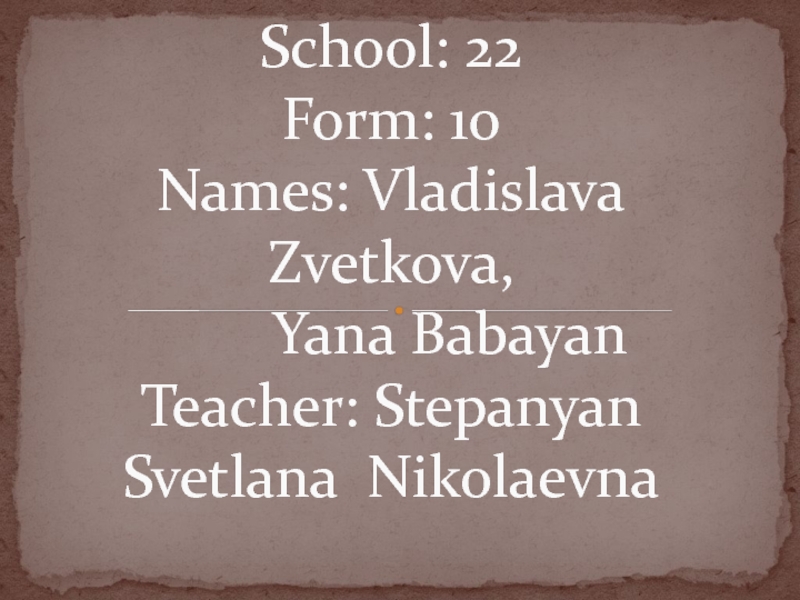 School: 22 Form: 10 Names: Vladislava Zvetkova, Yana Babayan Teacher: Stepanyan