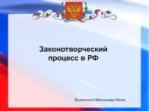 Выполнила Мясникова Юлия
Законотворческий процесс в РФ