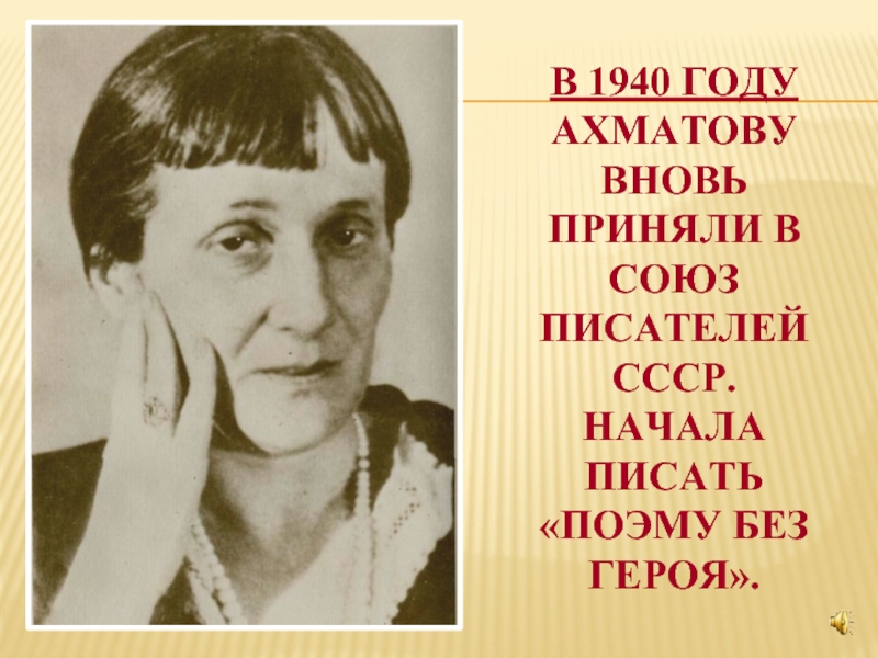 В 1940 году Ахматову вновь приняли в Союз писателей СССР.  Начала писать «Поэму без героя».