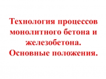 Технология процессов монолитного бетона и железобетона.
Основные положения