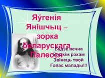 Я ўгенія Янішчыц –
зорка беларускага
Палесся
Будзе вечна
Блізкім рэхам
Звінець