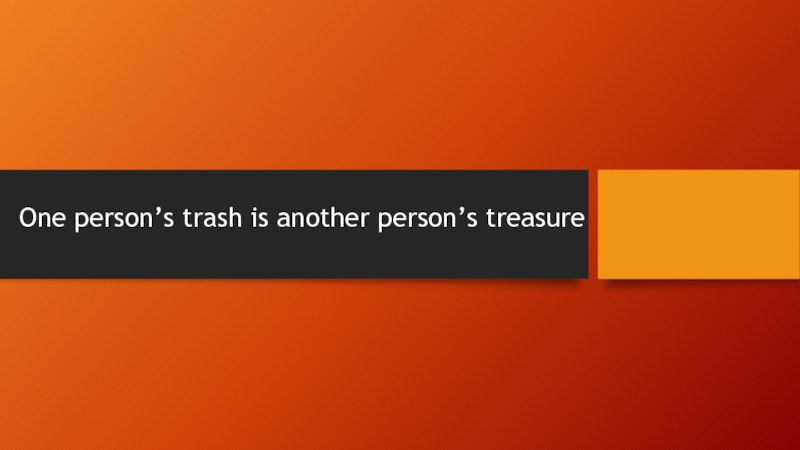 Презентация One person’s trash is another person’s treasure