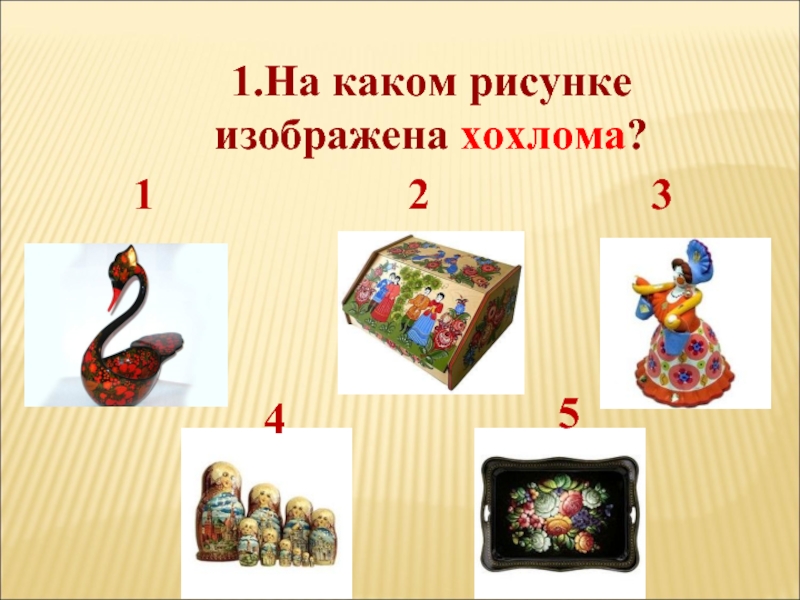 121.На каком рисунке изображена хохлома?345