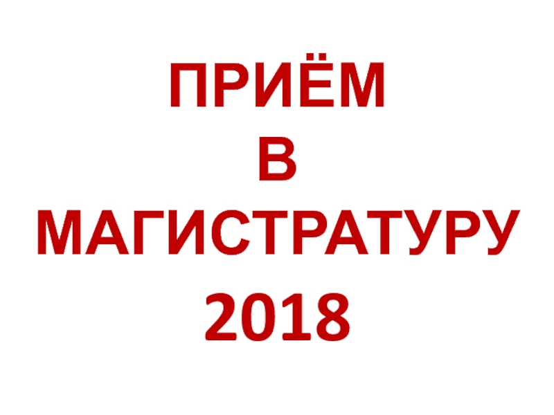 Презентация ПРИЁМ В МАГИСТРАТУРУ 2018