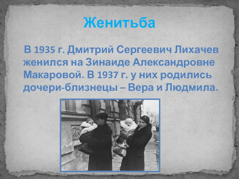 Женитьба  В 1935 г. Дмитрий Сергеевич Лихачев женился на Зинаиде Александровне Макаровой. В 1937 г. у