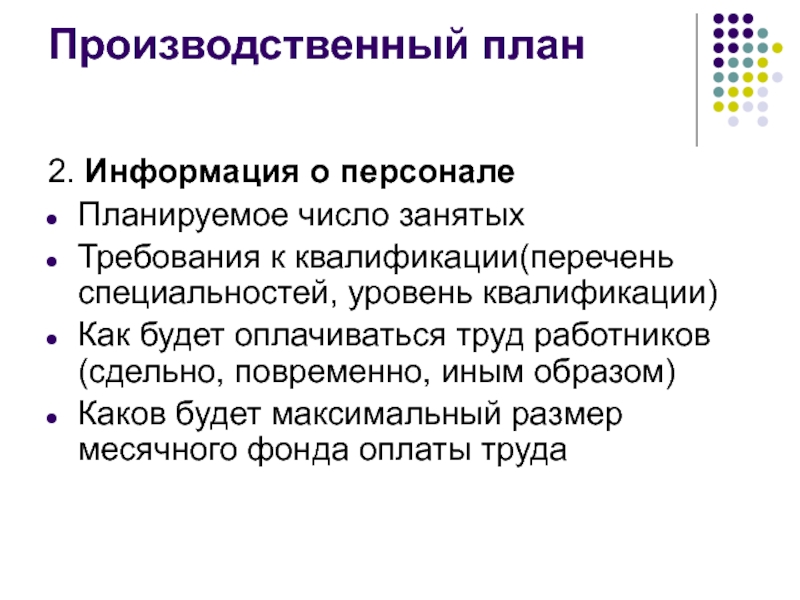 Производственный план 2. Информация о персоналеПланируемое число занятыхТребования к квалификации(перечень специальностей, уровень квалификации)Как будет оплачиваться труд работников(сдельно,
