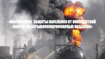 ОБЕСПЕЧЕНИЕ ЗАЩИТЫ НАСЕЛЕНИЯ ОТ ПОСЛЕДСТВИЙ АВАРИЙ НА ВЗРЫВОПОЖАРООПАСНЫХ