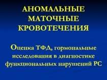 АНОМАЛЬНЫЕ МАТОЧНЫЕ КРОВОТЕЧЕНИЯ О ценка ТФД, гормональные исследования в