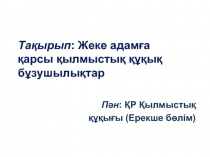 Тақырып : Жеке адамға қарсы қылмыстық құқық бұзушылықтар