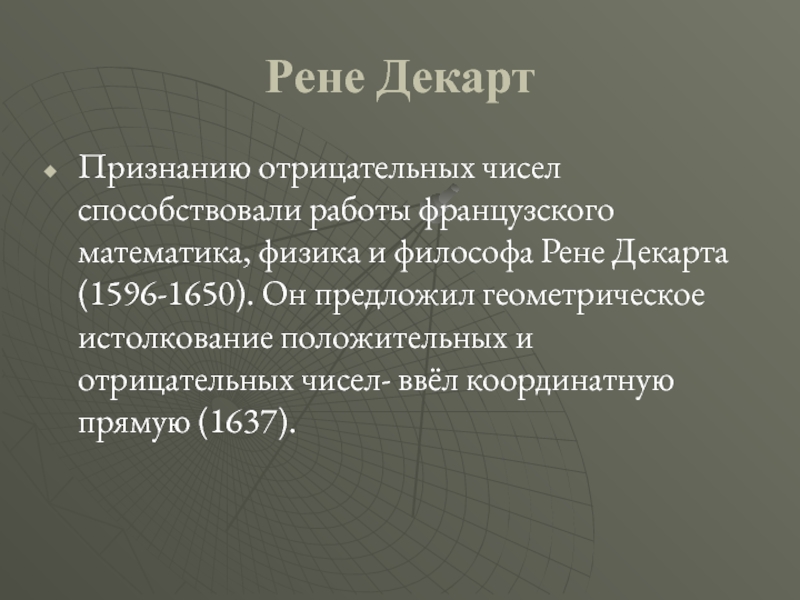 Рене ДекартПризнанию отрицательных чисел способствовали работы французского математика, физика и философа Рене Декарта (1596-1650). Он предложил геометрическое