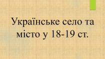 Українське село та місто у 18-19 ст