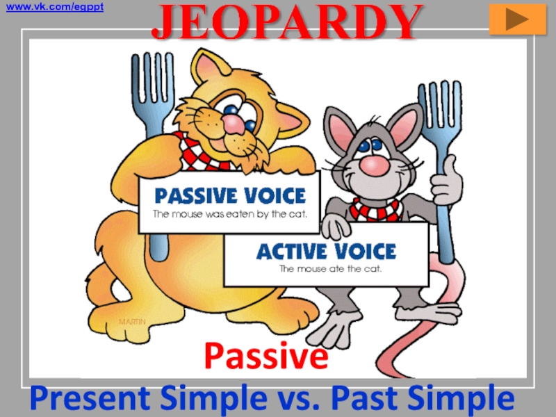 JEOPARDY
Passive
P resent Simple vs. Past Simple
www.vk.com/egppt