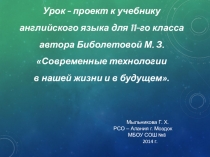 Урок - проект к учебнику английского языка для 11-го класса автора Биболетовой М.З. Современные технологии в нашей жизни и в будущем.