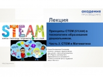 Лекция
Принципы СТЕМ (STEAM) в технологиях образования дошкольников.
Часть 2