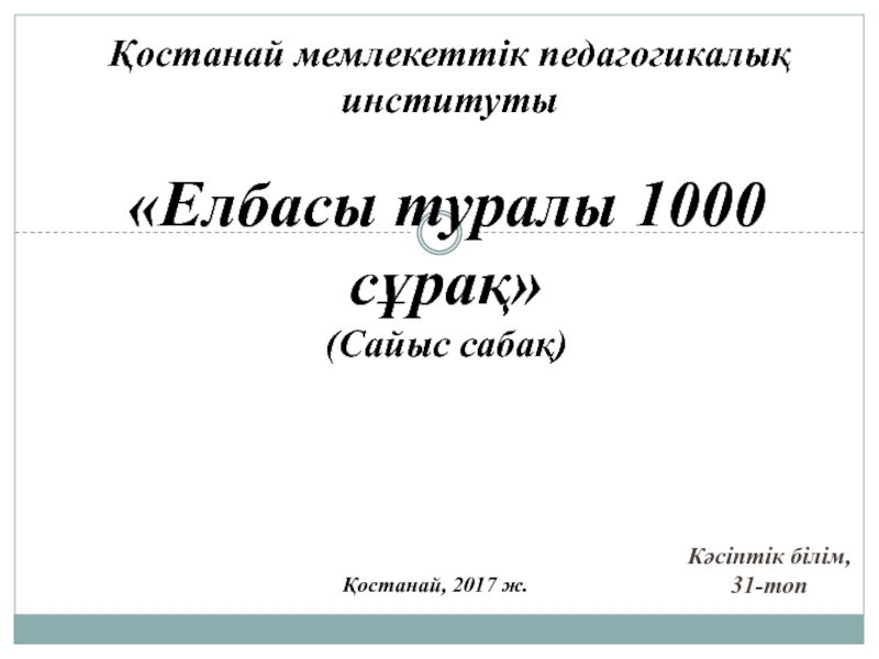 Презентация Қостанай мемлекеттік педагогикалық институты
Кәсіптік білім, 31-топ
Елбасы