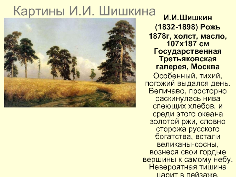 Картины И.И. ШишкинаИ.И.Шишкин(1832-1898) Рожь1878г, холст, масло, 107x187 см  Государственная Третьяковская галерея, МоскваОсобенный, тихий, погожий выдался день.