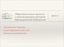 Образовательные проекты с использованием ресурсов Президентской библиотеки