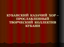 КУБАНСКИЙ  КАЗАЧИЙ  ХОР – ПРОСЛАВЛЕННЫЙ ТВОРЧЕСКИЙ  КОЛЛЕКТИВ  КУБАНИ