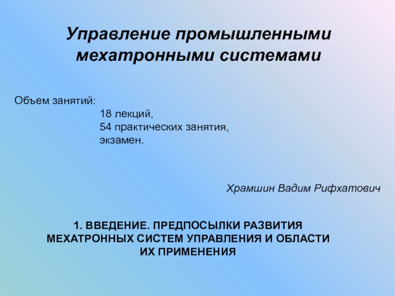 Презентация Управление промышленными мехатронными системами
Объем занятий:
18 лекций,
54