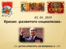 Кризис развитого социализма
02. 03. 2019
§31, устно ответить на вопросы с