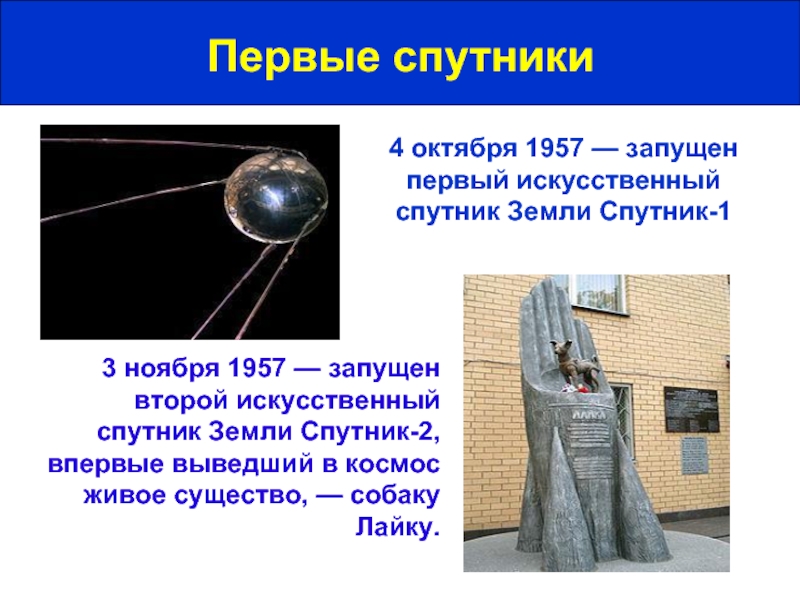 Первые спутники4 октября 1957 — запущен первый искусственный спутник Земли Спутник-13 ноября 1957 — запущен второй искусственный