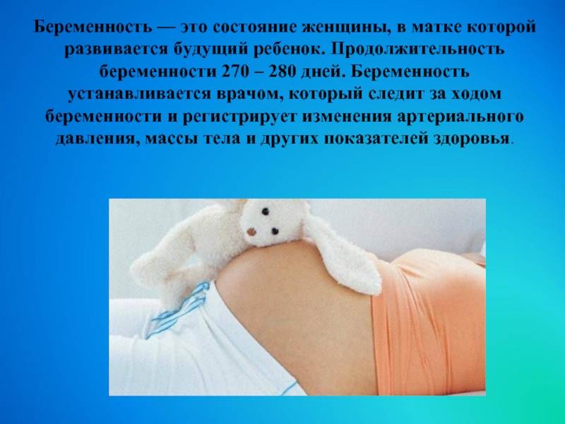 Беременность — это состояние женщины, в матке которой развивается будущий ребенок. Продолжительность беременности 270 – 280 дней.