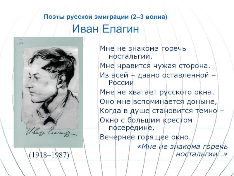 Поэты русской эмиграции (2–3 волна)  Иван ЕлагинМне не знакома горечь ностальгии. Мне нравится чужая сторона.Из всей