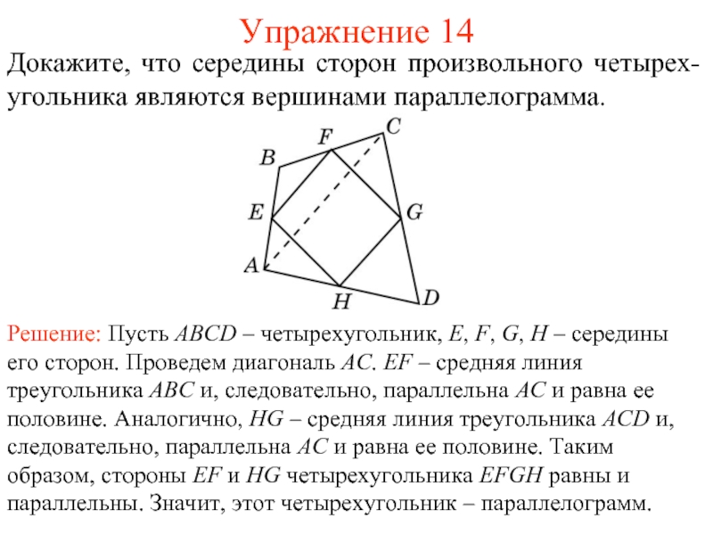 Упражнение 14Докажите, что середины сторон произвольного четырех-угольника являются вершинами параллелограмма.Решение: Пусть ABCD – четырехугольник, E, F, G,