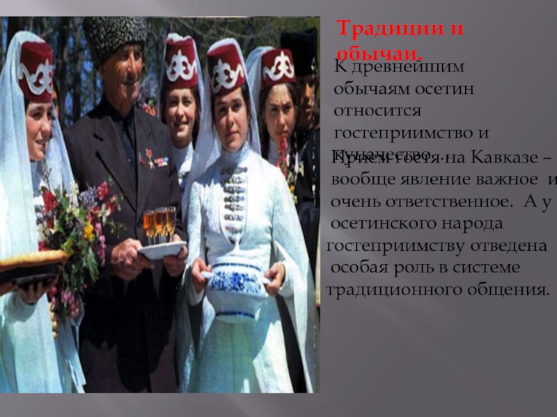 К древнейшим обычаям осетин относится гостеприимство и  куначество . Прием гостя на Кавказе – вообще явление