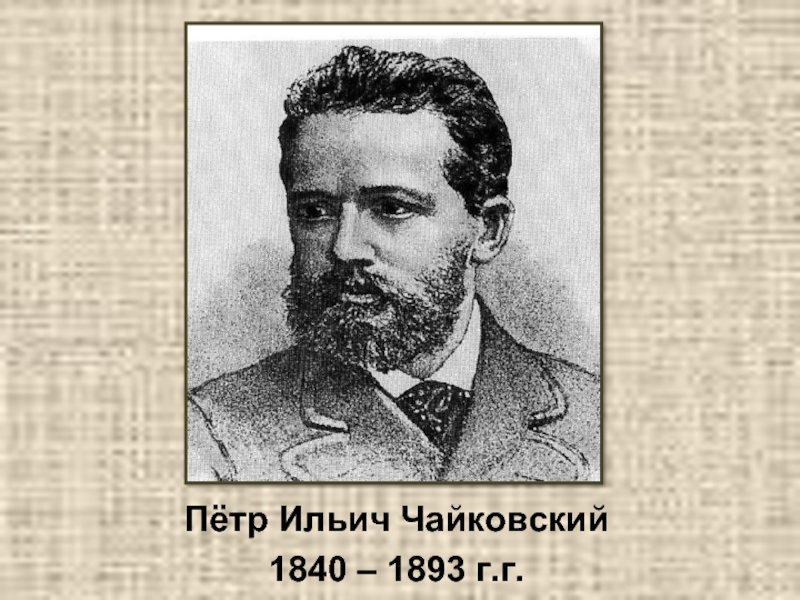Пётр Ильич Чайковский1840 – 1893 г.г.