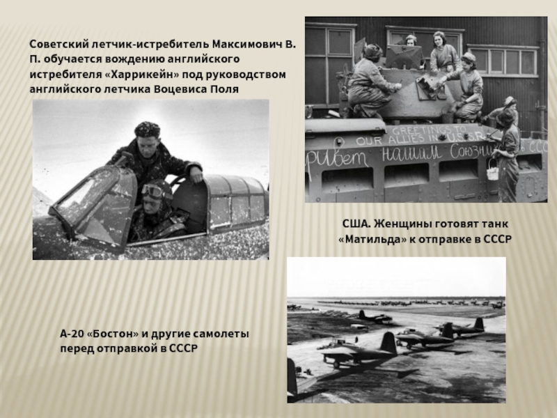 Советский летчик-истребитель Максимович В.П. обучается вождению английского истребителя «Харрикейн» под руководством английского летчика Воцевиса Поля США. Женщины