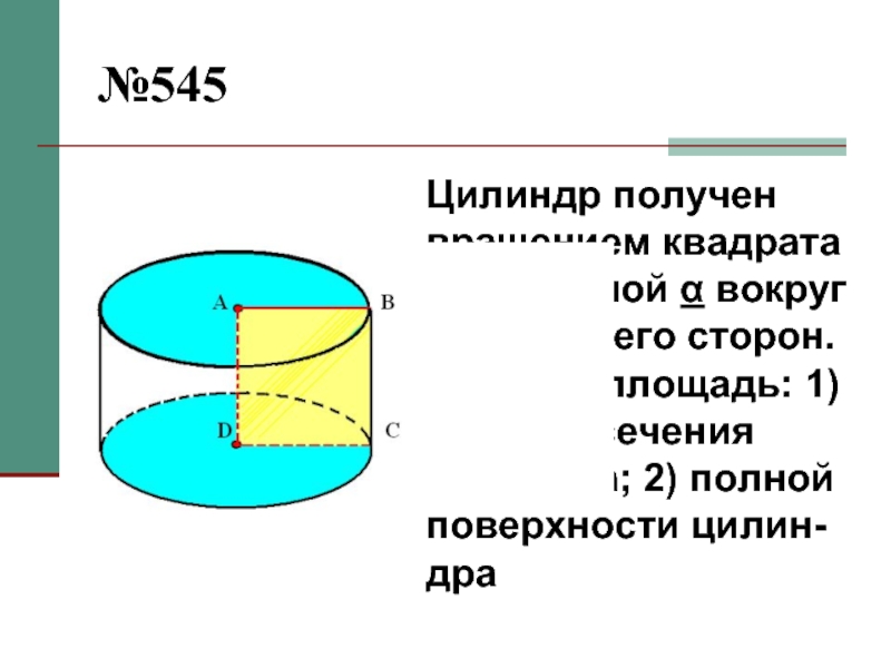 Площадь оси сечения цилиндра. Цилиндр получен вращением квадрата со стороной а. Площадь полной поверхности цилиндра полученного вращением. Площадь полной вокруг поверхности цилиндра. Цилиндр полученный вращением квадрата стороны а.