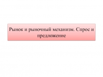 Рынок и рыночный механизм. Спрос и предложение