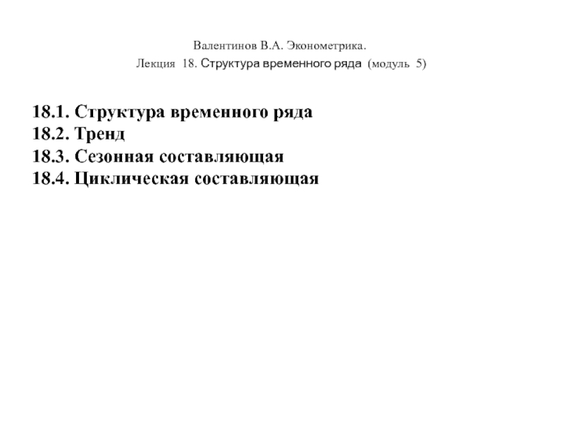 Презентация Валентинов В.А. Эконометрика.
Лекция 18. Структура временного ряда (модуль