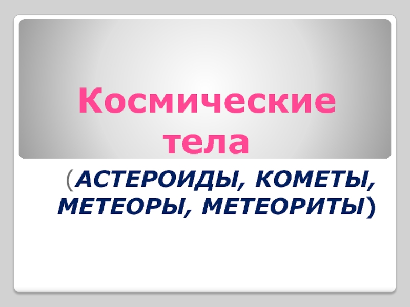 Презентация Космические тела (астероиды, кометы, метеоры, метеориты)