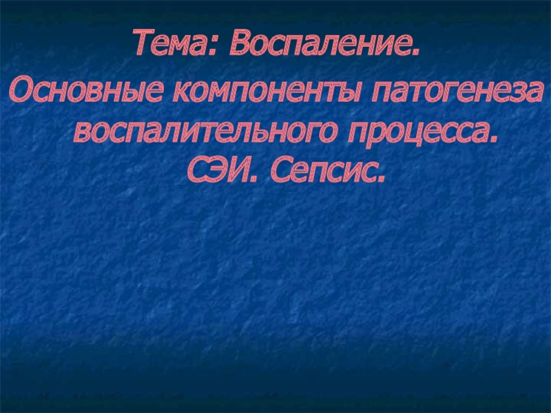 Презентация  Воспаление. Основные компоненты патогенеза воспалительного процесса. СЭИ. Сепсис.