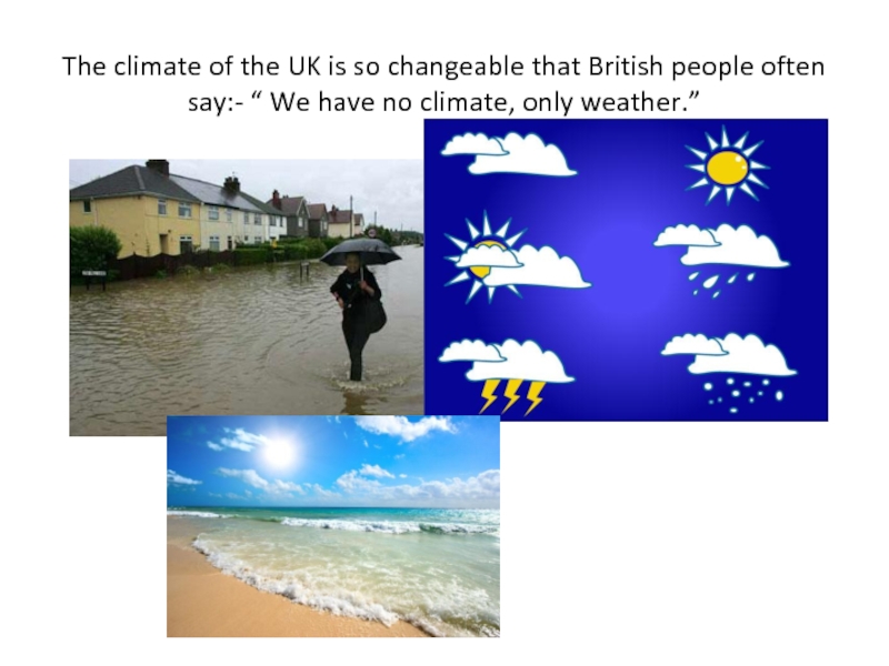 The climate of the UK is so changeable that British people often say:- “ We have no