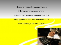 Налоговый контроль Ответственность налогоплательщиков за нарушение налогового