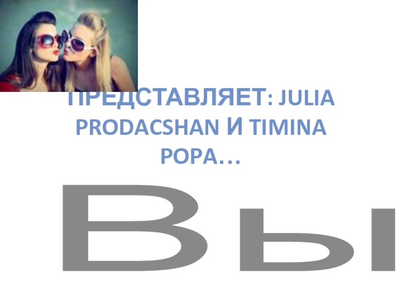 Презентация Представляет: Julia prodacshan и Timina popa …