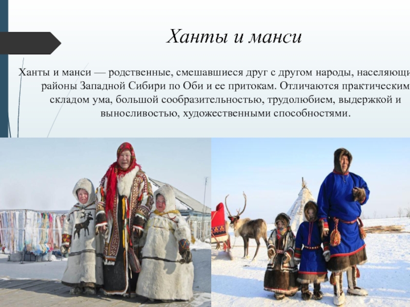 Ханты и мансиХанты и манси — родственные, смешавшиеся друг с другом народы, населяющие районы Западной Сибири по