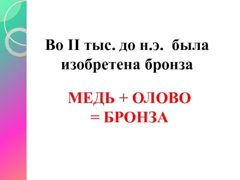 Во II тыс. до н.э. была изобретена бронзаМЕДЬ + ОЛОВО = БРОНЗА