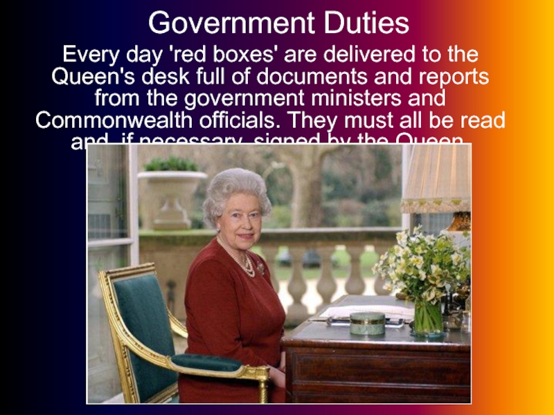 Government DutiesEvery day 'red boxes' are delivered to the Queen's desk full of documents and reports from